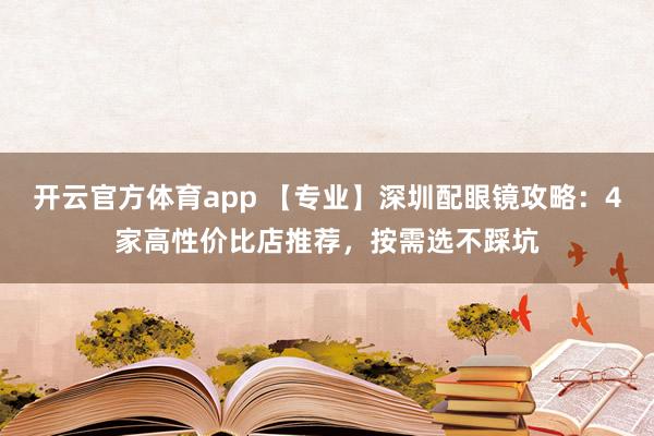 开云官方体育app 【专业】深圳配眼镜攻略：4家高性价比店推荐，按需选不踩坑