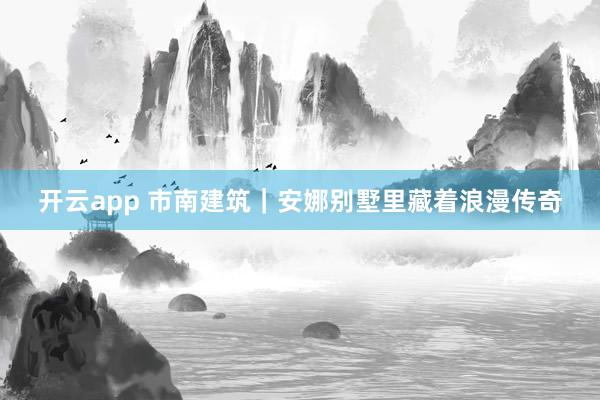 开云app 市南建筑｜安娜别墅里藏着浪漫传奇