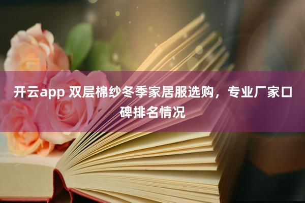 开云app 双层棉纱冬季家居服选购，专业厂家口碑排名情况