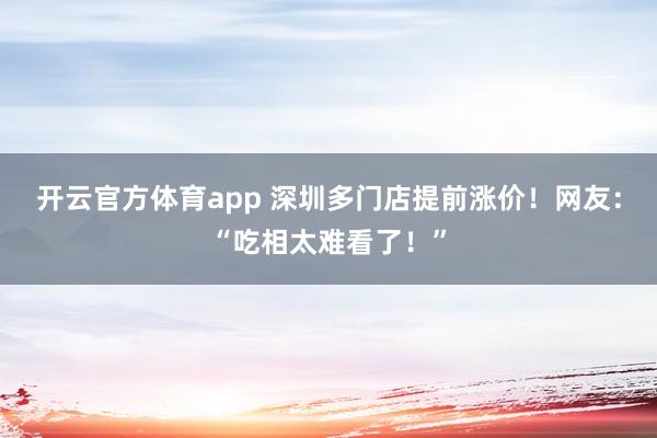 开云官方体育app 深圳多门店提前涨价！网友：“吃相太难看了！”