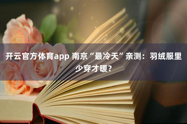 开云官方体育app 南京“最冷天”亲测：羽绒服里少穿才暖？