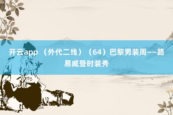 开云app （外代二线）（64）巴黎男装周——路易威登时装秀