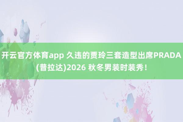 开云官方体育app 久违的贾玲三套造型出席PRADA(普拉达)2026 秋冬男装时装秀！