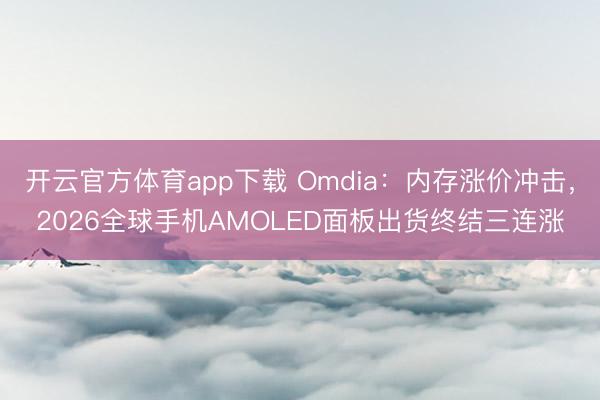 开云官方体育app下载 Omdia：内存涨价冲击，2026全球手机AMOLED面板出货终结三连涨