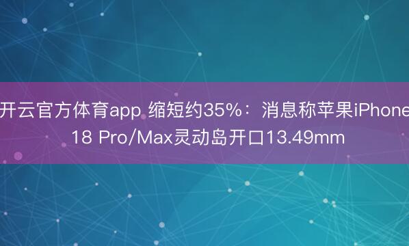 开云官方体育app 缩短约35%：消息称苹果iPhone 18 Pro/Max灵动岛开口13.49mm