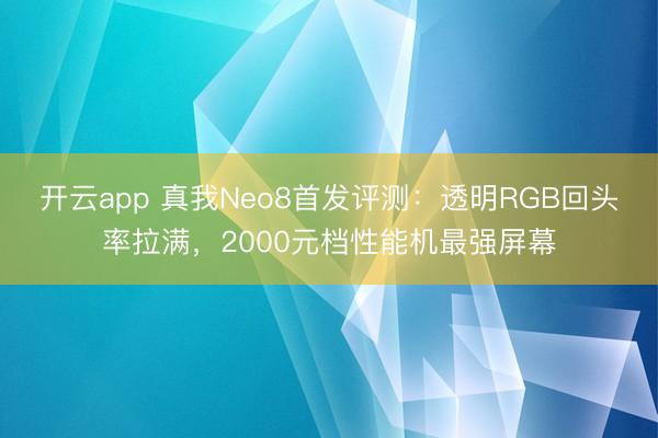 开云app 真我Neo8首发评测：透明RGB回头率拉满，2000元档性能机最强屏幕
