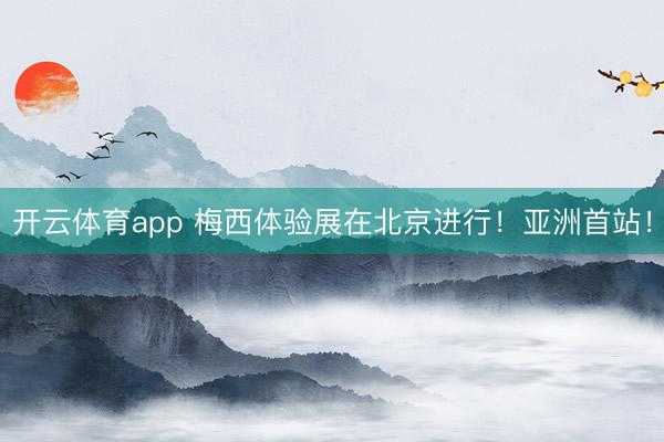 开云体育app 梅西体验展在北京进行！亚洲首站！