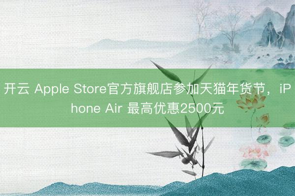 开云 Apple Store官方旗舰店参加天猫年货节，iPhone Air 最高优惠2500元