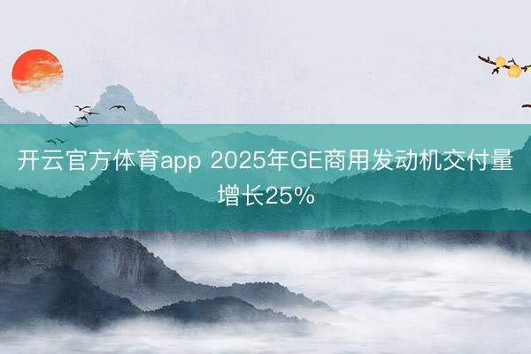 开云官方体育app 2025年GE商用发动机交付量增长25%