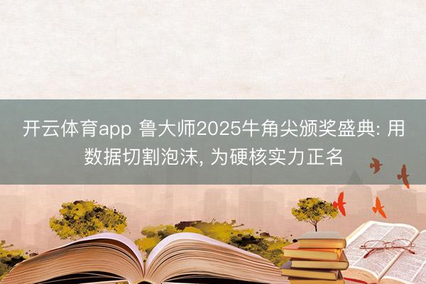 开云体育app 鲁大师2025牛角尖颁奖盛典: 用数据切割泡沫, 为硬核实力正名