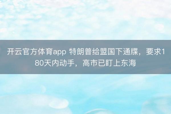 开云官方体育app 特朗普给盟国下通牒，要求180天内动手，高市已盯上东海