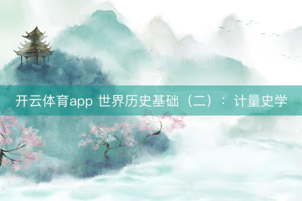 开云体育app 世界历史基础（二）：计量史学