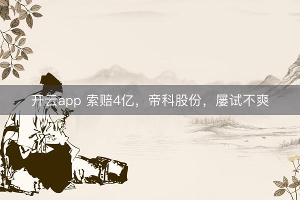 开云app 索赔4亿，帝科股份，屡试不爽
