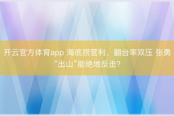 开云官方体育app 海底捞营利、翻台率双压 张勇“出山”能绝地反击？