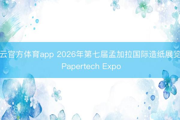 开云官方体育app 2026年第七届孟加拉国际造纸展览会 Papertech Expo