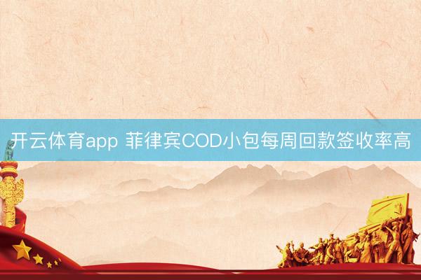 开云体育app 菲律宾COD小包每周回款签收率高