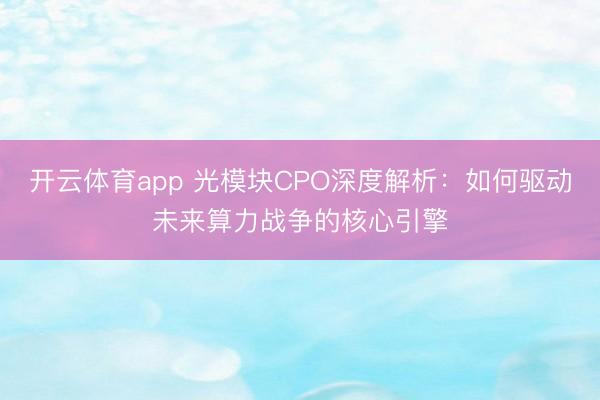 开云体育app 光模块CPO深度解析：如何驱动未来算力战争的核心引擎