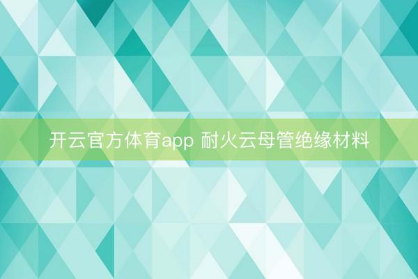 开云官方体育app 耐火云母管绝缘材料