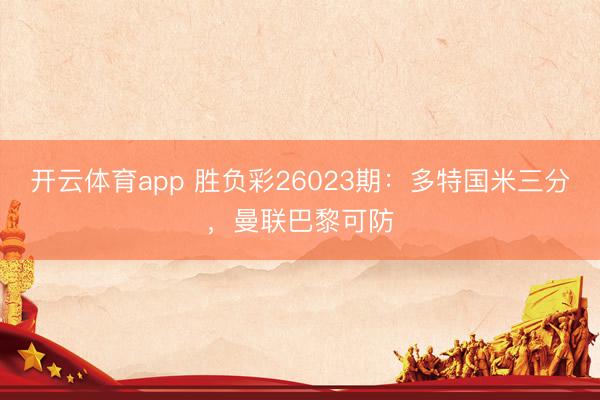 开云体育app 胜负彩26023期:多特国米三分,曼联巴黎可防