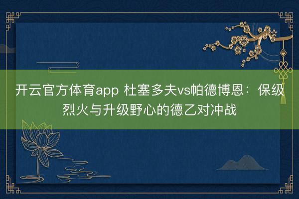 开云官方体育app 杜塞多夫vs帕德博恩：保级烈火与升级野心的德乙对冲战