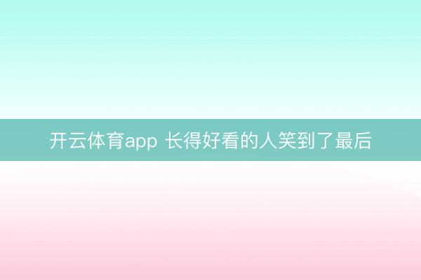 开云体育app 长得好看的人笑到了最后