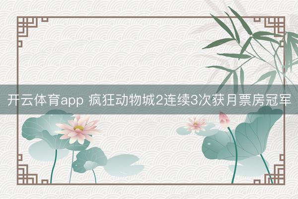 开云体育app 疯狂动物城2连续3次获月票房冠军