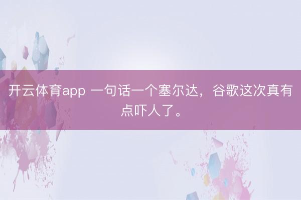 开云体育app 一句话一个塞尔达，谷歌这次真有点吓人了。