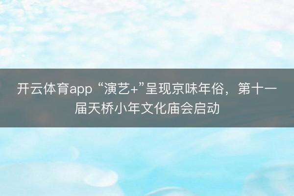 开云体育app “演艺+”呈现京味年俗,第十一届天桥小年文化庙会启动