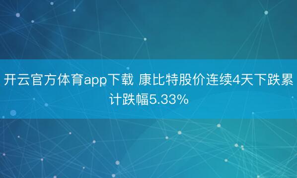开云官方体育app下载 康比特股价连续4天下跌累计跌幅5.33%