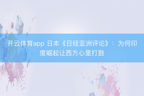 开云体育app 日本《日经亚洲评论》：为何印度崛起让西方心里打鼓