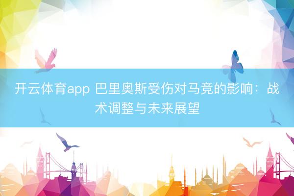 开云体育app 巴里奥斯受伤对马竞的影响：战术调整与未来展望