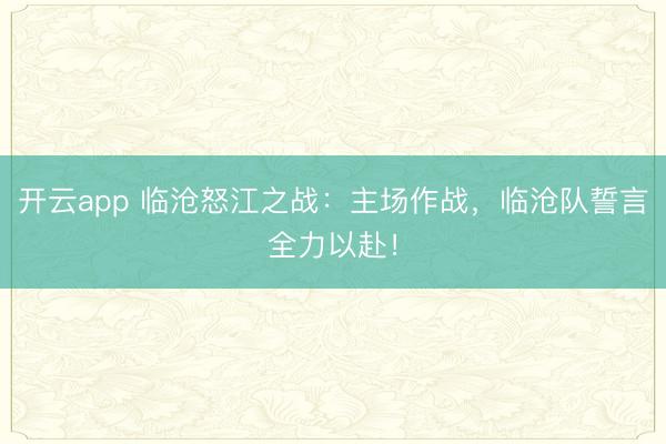 开云app 临沧怒江之战：主场作战，临沧队誓言全力以赴！