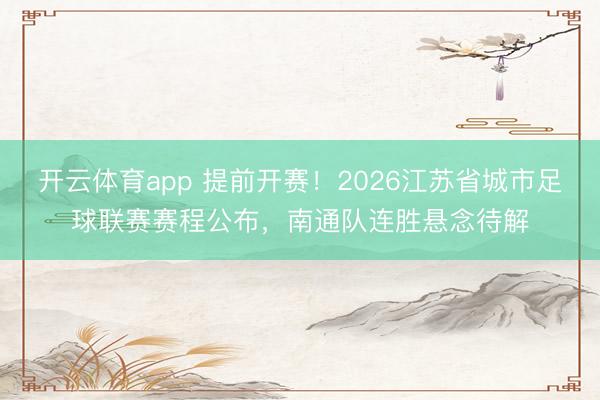 开云体育app 提前开赛！2026江苏省城市足球联赛赛程公布，南通队连胜悬念待解