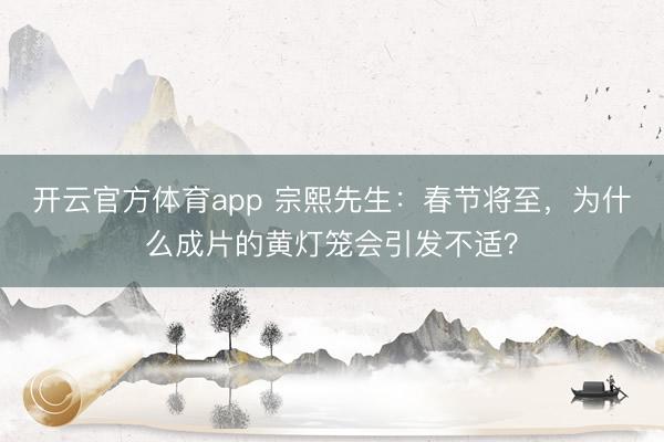 开云官方体育app 宗熙先生：春节将至，为什么成片的黄灯笼会引发不适？