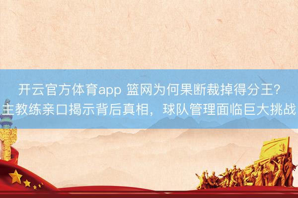 开云官方体育app 篮网为何果断裁掉得分王?主教练亲口揭示背后真相,球队管理面临巨大挑战