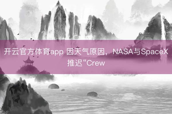 开云官方体育app 因天气原因，NASA与SpaceX推迟“Crew