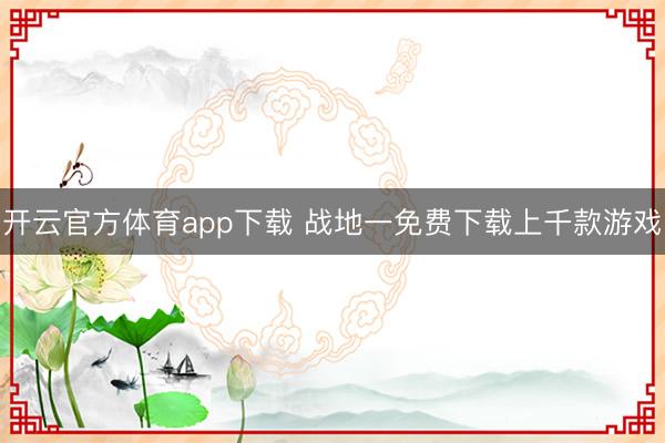 开云官方体育app下载 战地一免费下载上千款游戏