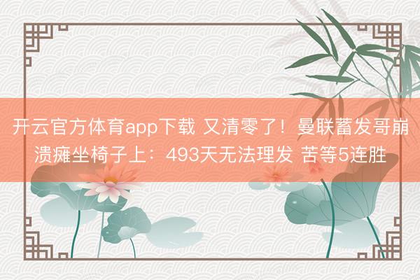 开云官方体育app下载 又清零了！曼联蓄发哥崩溃瘫坐椅子上：493天无法理发 苦等5连胜