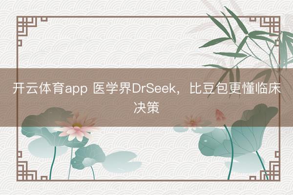 开云体育app 医学界DrSeek，比豆包更懂临床决策