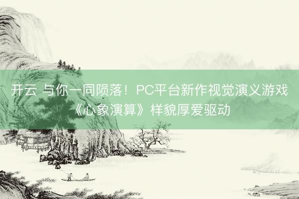 开云 与你一同陨落！PC平台新作视觉演义游戏《心象演算》样貌厚爱驱动