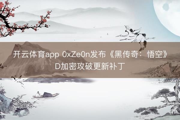 开云体育app 0xZe0n发布《黑传奇:悟空》D加密攻破更新补丁