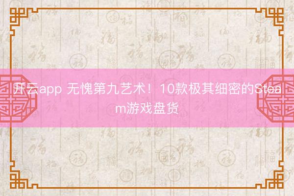 开云app 无愧第九艺术！10款极其细密的Steam游戏盘货
