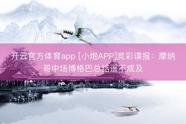 开云官方体育app [小炮APP]竞彩谍报：摩纳哥中场博格巴总结遥不成及