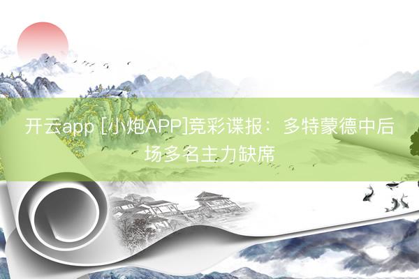 开云app [小炮APP]竞彩谍报：多特蒙德中后场多名主力缺席