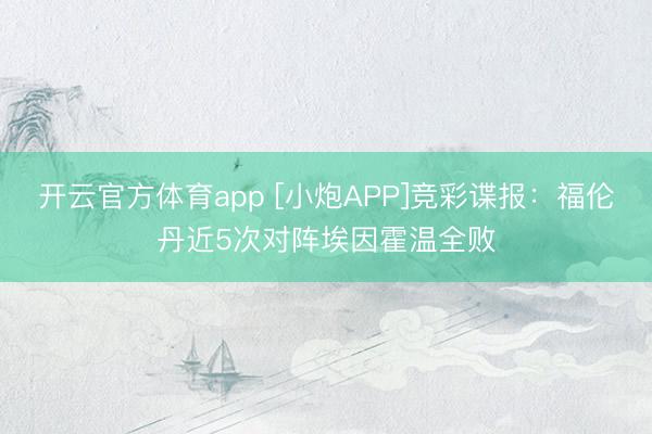 开云官方体育app [小炮APP]竞彩谍报：福伦丹近5次对阵埃因霍温全败