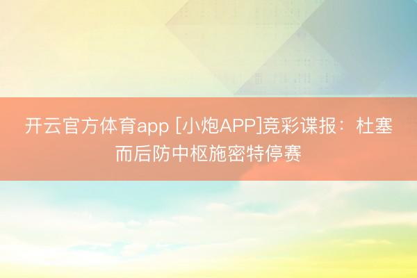 开云官方体育app [小炮APP]竞彩谍报：杜塞而后防中枢施密特停赛