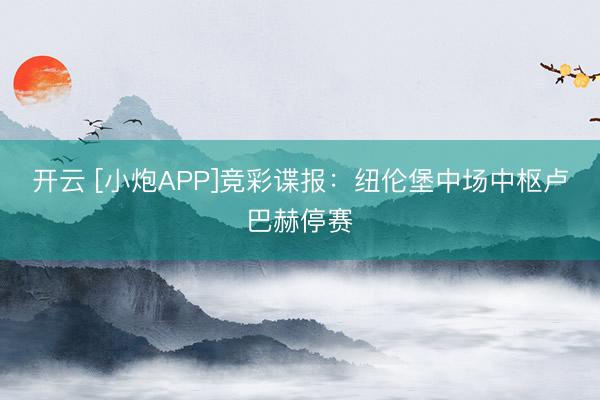 开云 [小炮APP]竞彩谍报：纽伦堡中场中枢卢巴赫停赛
