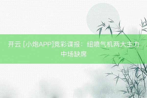 开云 [小炮APP]竞彩谍报：纽喷气机两大主力中场缺席