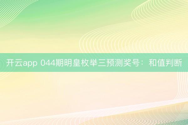 开云app 044期明皇枚举三预测奖号：和值判断
