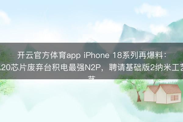 开云官方体育app iPhone 18系列再爆料：A20芯片废弃台积电最强N2P，聘请基础版2纳米工艺